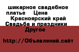 шикарное свадебное платье  › Цена ­ 13 499 - Красноярский край Свадьба и праздники » Другое   